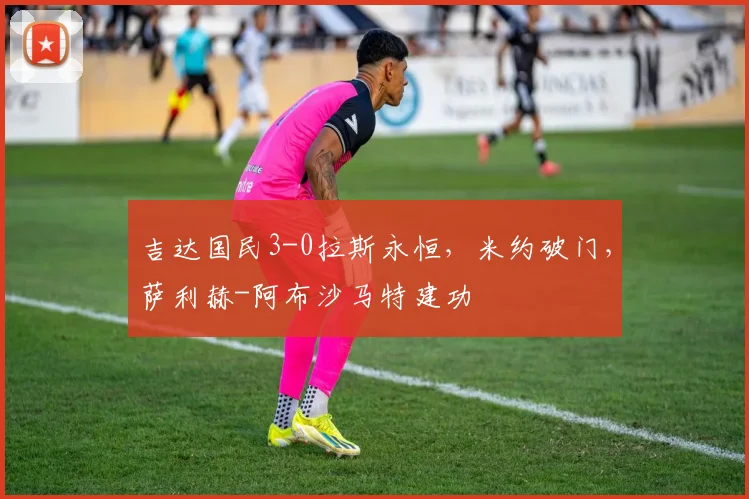 吉达国民3-0拉斯永恒，米约破门，萨利赫-阿布沙马特建功